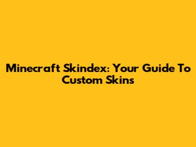 Minecraft Skindex: Your Guide To Custom Skins