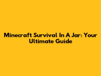 Minecraft Survival In A Jar: Your Ultimate Guide