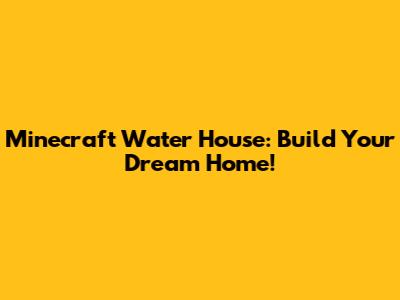 Minecraft Water House: Build Your Dream Home!
