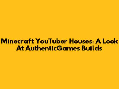 Minecraft YouTuber Houses: A Look At AuthenticGames' Builds