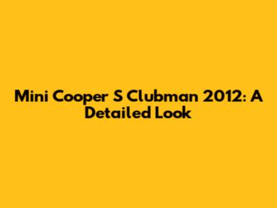 Mini Cooper S Clubman 2012: A Detailed Look