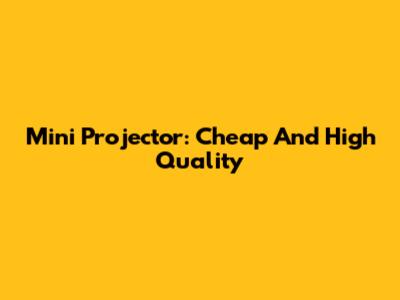 Mini Projector: Cheap And High Quality