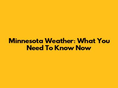 Minnesota Weather: What You Need To Know Now