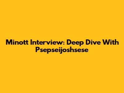 Minott Interview: Deep Dive With Psepseijoshsese