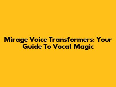 Mirage Voice Transformers: Your Guide To Vocal Magic