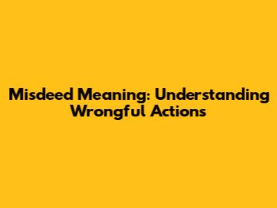 Misdeed Meaning: Understanding Wrongful Actions