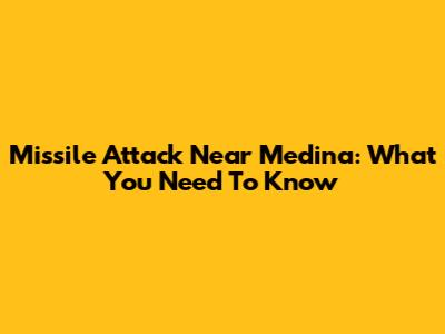 Missile Attack Near Medina: What You Need To Know