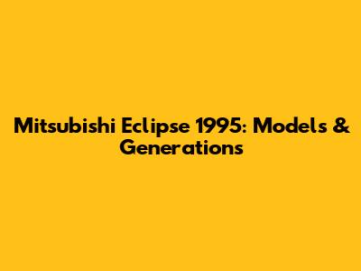 Mitsubishi Eclipse 1995: Models & Generations