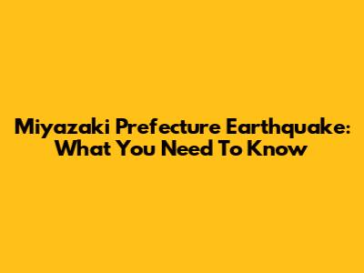 Miyazaki Prefecture Earthquake: What You Need To Know