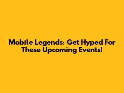 Mobile Legends: Get Hyped For These Upcoming Events!