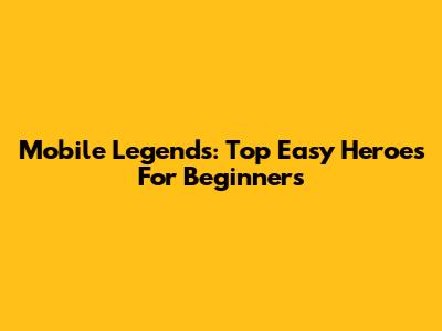 Mobile Legends: Top Easy Heroes For Beginners