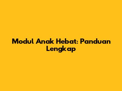 Modul Anak Hebat: Panduan Lengkap