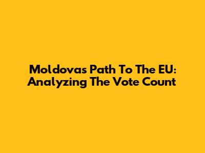 Moldova's Path To The EU: Analyzing The Vote Count