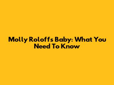Molly Roloff's Baby: What You Need To Know