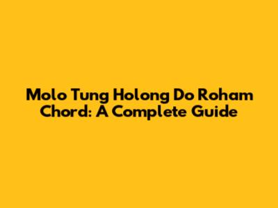 Molo Tung Holong Do Roham Chord: A Complete Guide