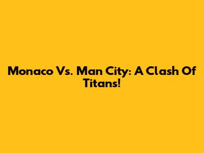 Monaco Vs. Man City: A Clash Of Titans!