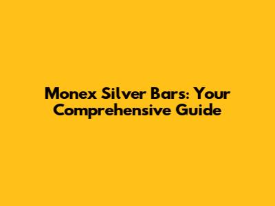 Monex Silver Bars: Your Comprehensive Guide