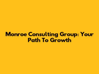 Monroe Consulting Group: Your Path To Growth