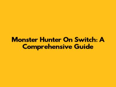 Monster Hunter On Switch: A Comprehensive Guide