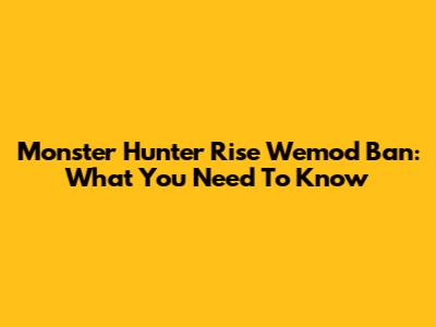 Monster Hunter Rise Wemod Ban: What You Need To Know