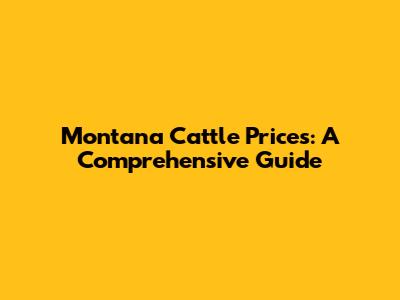 Montana Cattle Prices: A Comprehensive Guide
