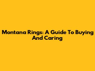 Montana Rings: A Guide To Buying And Caring