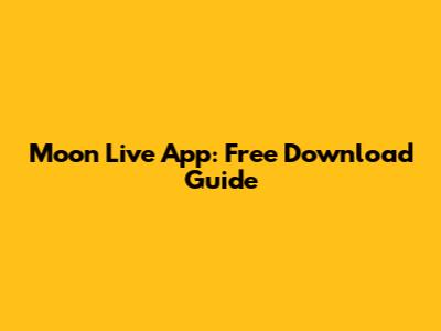 Moon Live App: Free Download Guide