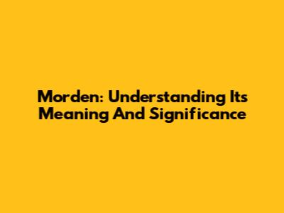 Morden: Understanding Its Meaning And Significance
