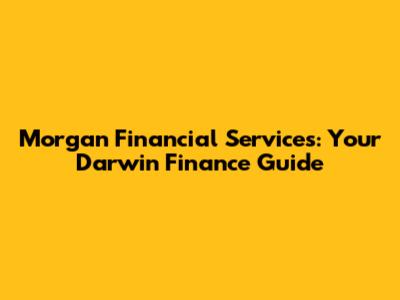 Morgan Financial Services: Your Darwin Finance Guide