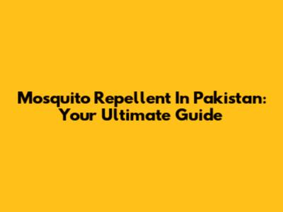 Mosquito Repellent In Pakistan: Your Ultimate Guide