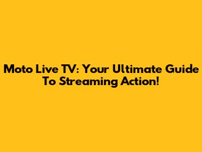 Moto Live TV: Your Ultimate Guide To Streaming Action!