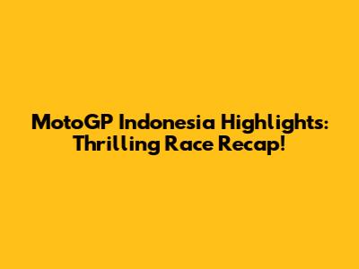 MotoGP Indonesia Highlights: Thrilling Race Recap!