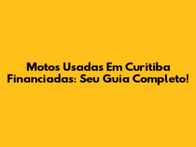 Motos Usadas Em Curitiba Financiadas: Seu Guia Completo!