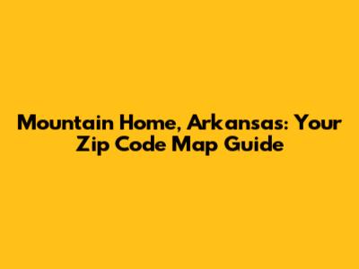Mountain Home, Arkansas: Your Zip Code Map Guide