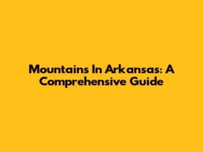 Mountains In Arkansas: A Comprehensive Guide