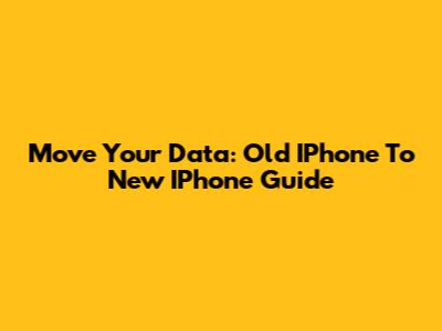 Move Your Data: Old IPhone To New IPhone Guide