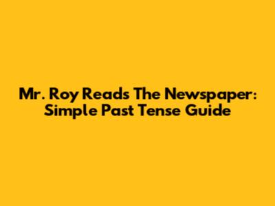 Mr. Roy Reads The Newspaper: Simple Past Tense Guide