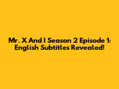 Mr. X And I Season 2 Episode 1: English Subtitles Revealed!