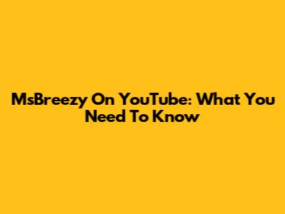 MsBreezy On YouTube: What You Need To Know