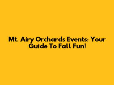 Mt. Airy Orchards Events: Your Guide To Fall Fun!