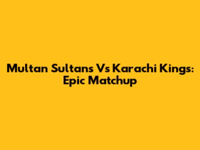 Multan Sultans Vs Karachi Kings: Epic Matchup