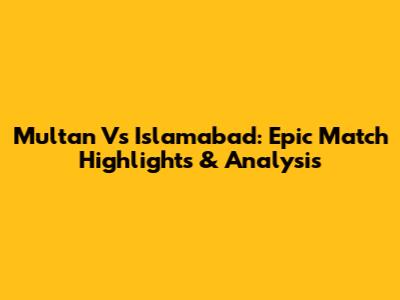 Multan Vs Islamabad: Epic Match Highlights & Analysis