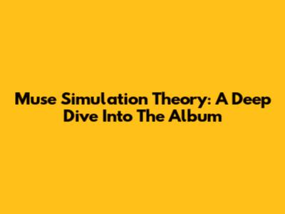 Muse Simulation Theory: A Deep Dive Into The Album