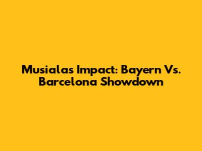 Musiala's Impact: Bayern Vs. Barcelona Showdown