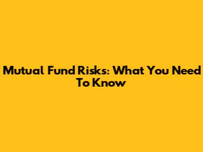 Mutual Fund Risks: What You Need To Know