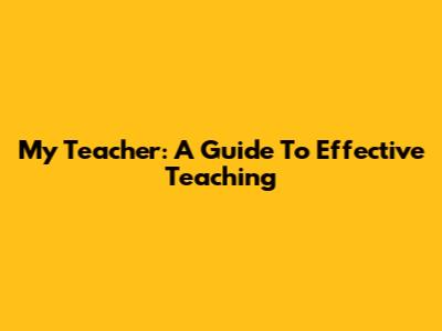 My Teacher: A Guide To Effective Teaching