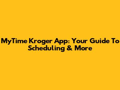 MyTime Kroger App: Your Guide To Scheduling & More
