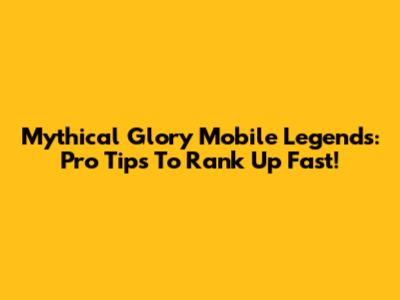 Mythical Glory Mobile Legends: Pro Tips To Rank Up Fast!