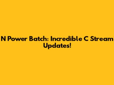 N Power Batch: Incredible C Stream Updates!