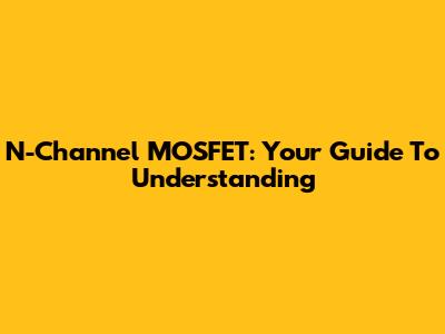 N-Channel MOSFET: Your Guide To Understanding